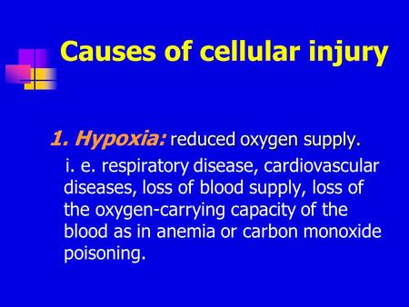 Causes of cellular injury reduced oxygen supply. 1. Hypoxia: reduced oxygen supply. i. e. respiratory disease, cardiovascular diseases, loss of blood supply,