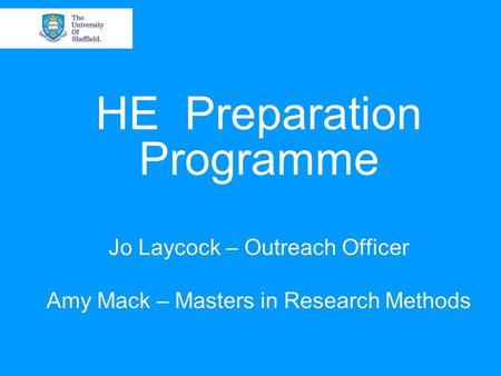 HE Preparation Programme Jo Laycock – Outreach Officer Amy Mack – Masters in Research Methods.