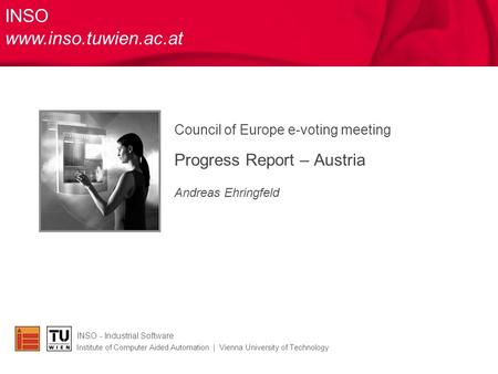 Council of Europe e-voting meeting Progress Report – Austria Andreas Ehringfeld INSO - Industrial Software Institute of Computer Aided Automation | Vienna.