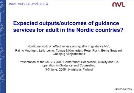 UNIVERSITY OF JYVÄSKYLÄ RV/03/06/2009 Expected outputs/outcomes of guidance services for adult in the Nordic countries? Nordic network on effectiveness.