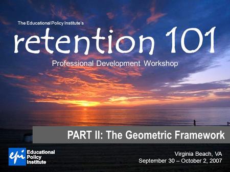 Virginia Beach, VA September 30 – October 2, 2007 1 retention 101 Professional Development Workshop The Educational Policy Institute’s Virginia Beach,