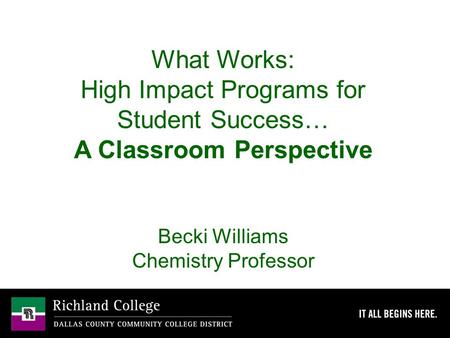 What Works: High Impact Programs for Student Success… A Classroom Perspective Becki Williams Chemistry Professor.