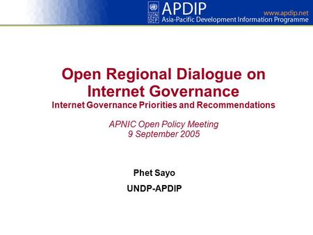 Open Regional Dialogue on Internet Governance Internet Governance Priorities and Recommendations APNIC Open Policy Meeting 9 September 2005 Phet Sayo UNDP-APDIP.