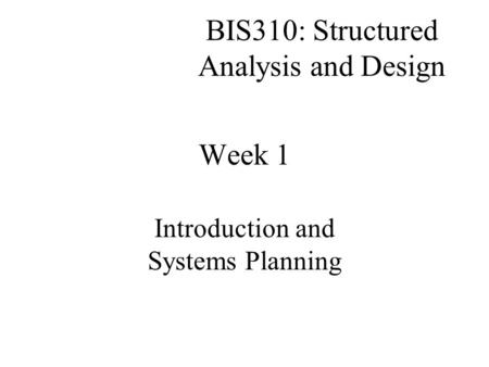 BIS310: Structured Analysis and Design Introduction and Systems Planning Week 1.