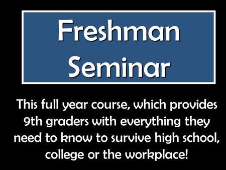 Freshman Seminar This full year course, which provides 9th graders with everything they need to know to survive high school, college or the workplace!