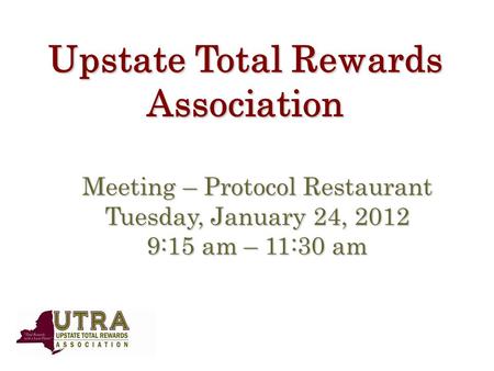 Upstate Total Rewards Association Meeting – Protocol Restaurant Tuesday, January 24, 2012 9:15 am – 11:30 am.