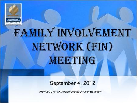 Family Involvement Network (FIN) Meeting September 4, 2012 Provided by the Riverside County Office of Education.