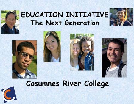 EDUCATION INITIATIVE The Next Generation Cosumnes River College.