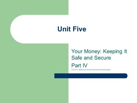 Unit Five Your Money: Keeping It Safe and Secure Part IV Info from: NEFE High School Financial Planning Program.