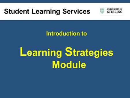 Student Learning Services Introduction to L earning S trategies Module.