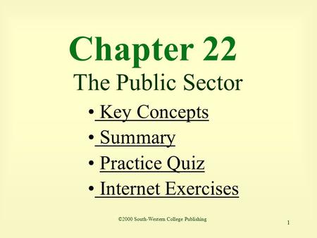 1 Chapter 22 The Public Sector Key Concepts Key Concepts Summary Practice Quiz Internet Exercises Internet Exercises ©2000 South-Western College Publishing.