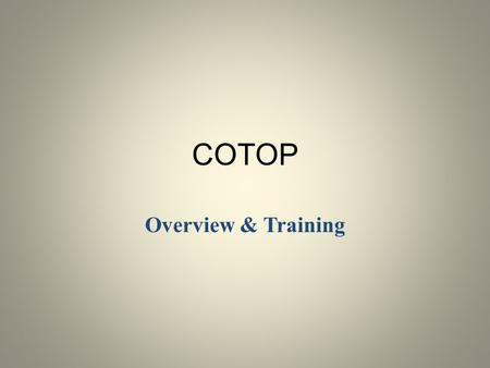 COTOP Overview & Training. . INTRODUCTION: Welcome to COTOP Overview & Training Training Team AGENDA: HISTORY OF COTOP: AB 2347 (Chapter 937, 1982) authorized.