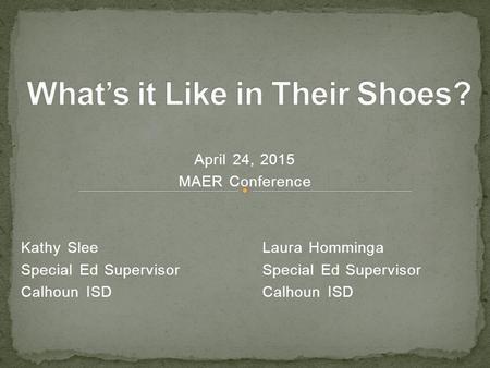 April 24, 2015 MAER Conference Kathy SleeLaura HommingaSpecial Ed SupervisorCalhoun ISD.