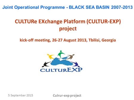 5 September 2015 Culrur-exp project CULTURe EXchange Platform (CULTUR-EXP) project kick-off meeting, 26-27 August 2013, Tbilisi, Georgia Joint Operational.
