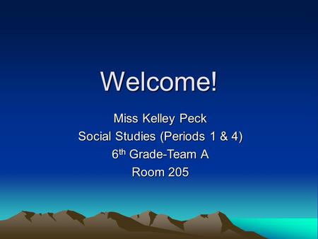 Welcome! Miss Kelley Peck Social Studies (Periods 1 & 4) 6 th Grade-Team A Room 205.
