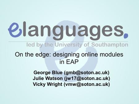 On the edge: designing online modules in EAP George Blue Julie Watson Vicky Wright