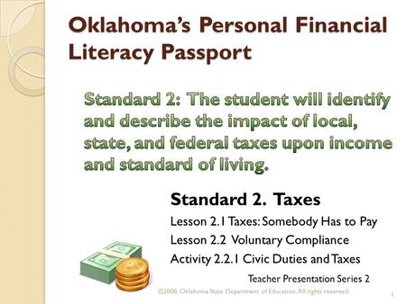 Oklahoma’s Personal Financial Literacy Passport Teacher Presentation Series 2 Standard 2. Taxes Lesson 2.1 Taxes: Somebody Has to Pay Lesson 2.2 Voluntary.