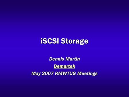 ISCSI Storage Dennis Martin Demartek May 2007 RMWTUG Meetings.