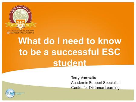 What do I need to know to be a successful ESC student Terry Vamvalis Academic Support Specialist Center for Distance Learning.