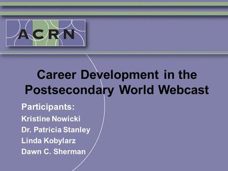 Career Development in the Postsecondary World Webcast Participants: Kristine Nowicki Dr. Patricia Stanley Linda Kobylarz Dawn C. Sherman.