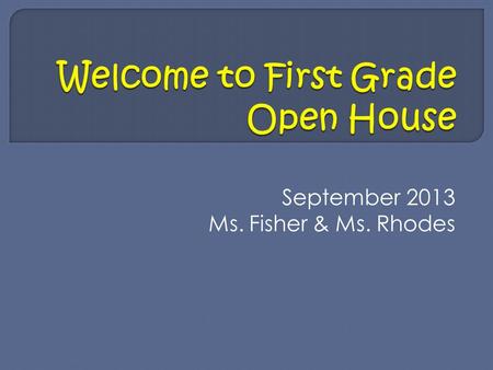 September 2013 Ms. Fisher & Ms. Rhodes. -Arrival starts at 8:15 am the day begins at 8:30 sharp. -Dismissal is 3:30 pm. Please do not take child before.