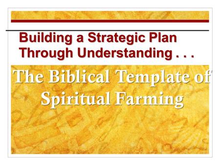 Building a Strategic Plan Through Understanding... The Biblical Template of Spiritual Farming.