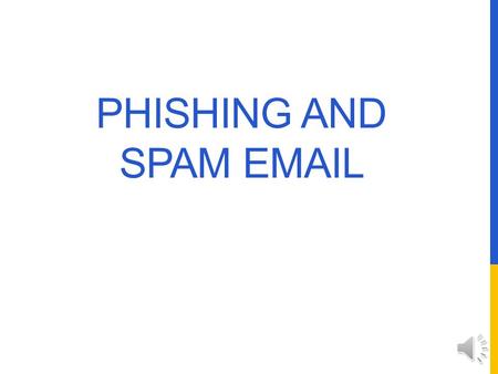 PHISHING AND SPAM EMAIL INTRODUCTION There’s a good chance that in the past week you have received at least one email that pretends to be from your bank,