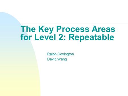 The Key Process Areas for Level 2: Repeatable Ralph Covington David Wang.
