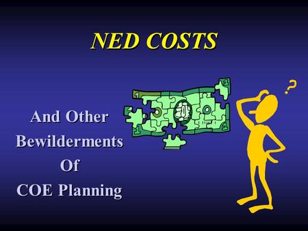 NED COSTS And Other Bewilderments Of COE Planning And Other Bewilderments Of COE Planning.