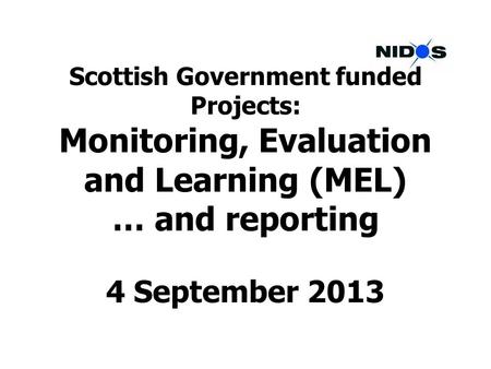 Scottish Government funded Projects: Monitoring, Evaluation and Learning (MEL) … and reporting 4 September 2013.