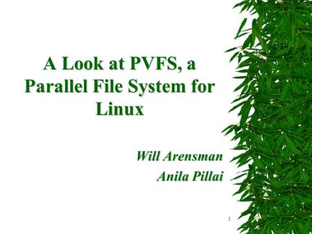 1 A Look at PVFS, a Parallel File System for Linux Will Arensman Anila Pillai.