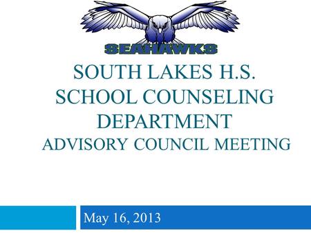 SOUTH LAKES H.S. SCHOOL COUNSELING DEPARTMENT ADVISORY COUNCIL MEETING May 16, 2013.