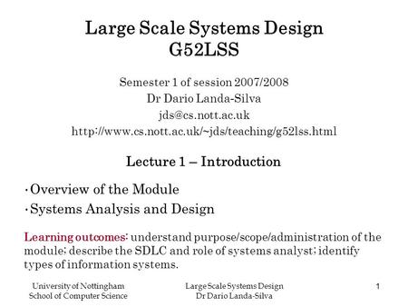 University of Nottingham School of Computer Science Large Scale Systems Design Dr Dario Landa-Silva 1 Large Scale Systems Design G52LSS Semester 1 of session.