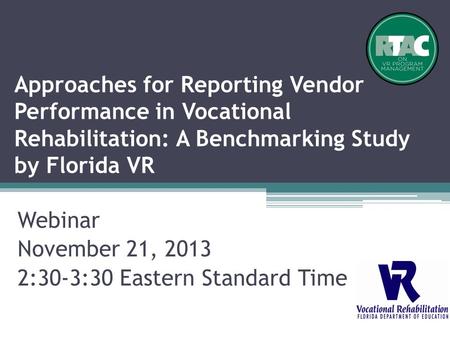 Approaches for Reporting Vendor Performance in Vocational Rehabilitation: A Benchmarking Study by Florida VR Webinar November 21, 2013 2:30-3:30 Eastern.