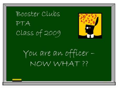 Booster Clubs PTA Class of 2009 You are an officer – NOW WHAT ??