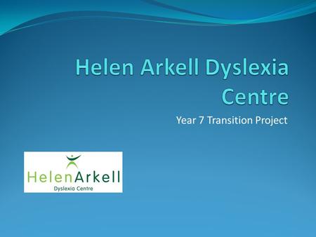 Year 7 Transition Project. AIMS To provide support in literacy and study skills for year 7 pupils. The Helen Arkell Centre are providing twice weekly.