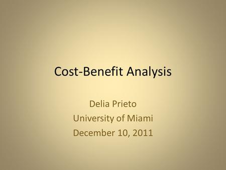 Cost-Benefit Analysis Delia Prieto University of Miami December 10, 2011.