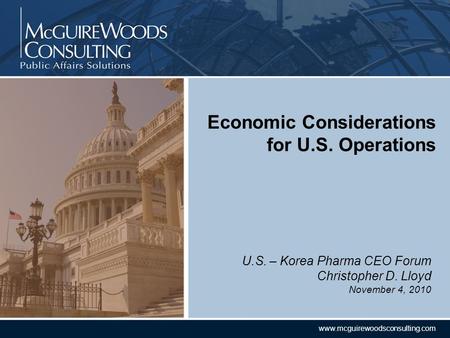 CONFIDENTIAL www.mcguirewoodsconsulting.com U.S. – Korea Pharma CEO Forum Christopher D. Lloyd November 4, 2010 Economic Considerations for U.S. Operations.