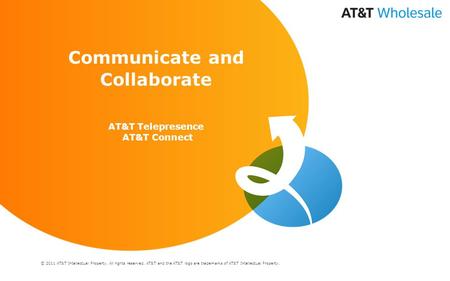© 2011 AT&T Intellectual Property. All rights reserved. AT&T and the AT&T logo are trademarks of AT&T Intellectual Property. Communicate and Collaborate.