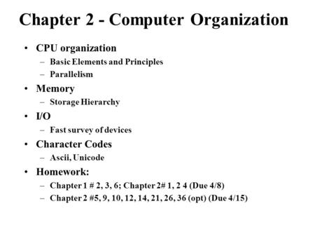 Chapter 2 - Computer Organization CPU organization –Basic Elements and Principles –Parallelism Memory –Storage Hierarchy I/O –Fast survey of devices Character.