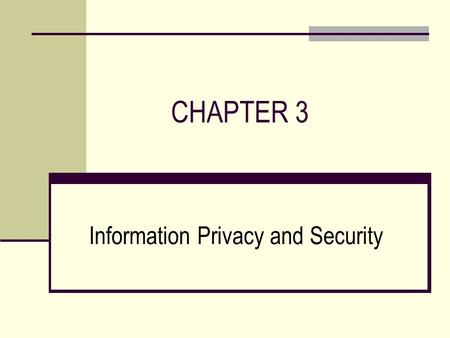 CHAPTER 3 Information Privacy and Security. CHAPTER OUTLINE  Ethical Issues in Information Systems  Threats to Information Security  Protecting Information.