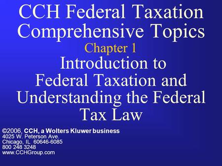 CCH Federal Taxation Comprehensive Topics Chapter 1 Introduction to Federal Taxation and Understanding the Federal Tax Law ©2006, CCH, a Wolters Kluwer.