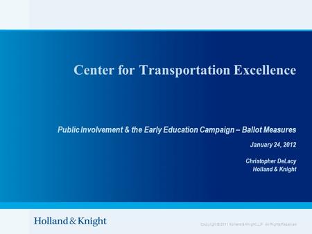 Copyright © 2011 Holland & Knight LLP. All Rights Reserved Center for Transportation Excellence Public Involvement & the Early Education Campaign – Ballot.