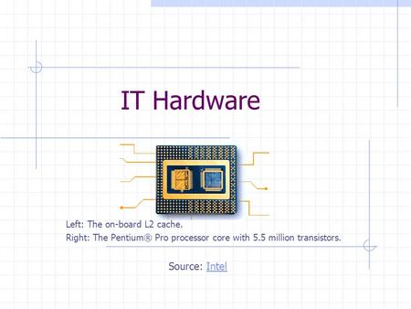IT Hardware Left: The on-board L2 cache. Right: The Pentium® Pro processor core with 5.5 million transistors. Source: IntelIntel.
