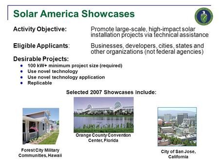 Solar America Showcases Activity Objective: Promote large-scale, high-impact solar installation projects via technical assistance Eligible Applicants:Businesses,