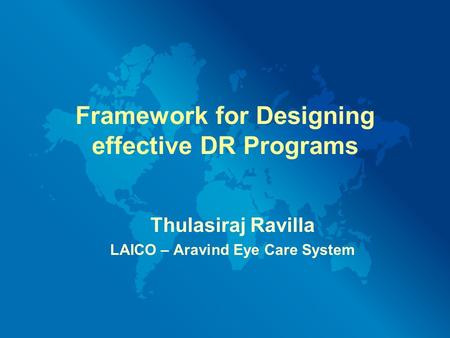 Framework for Designing effective DR Programs Thulasiraj Ravilla LAICO – Aravind Eye Care System.