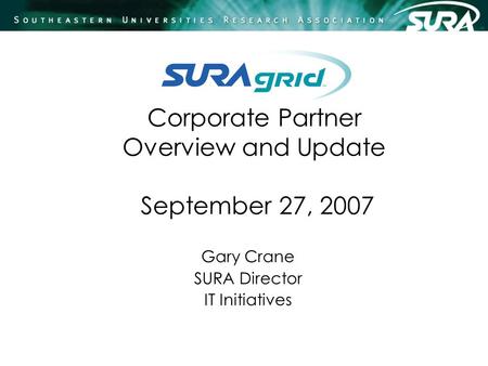 Corporate Partner Overview and Update September 27, 2007 Gary Crane SURA Director IT Initiatives.
