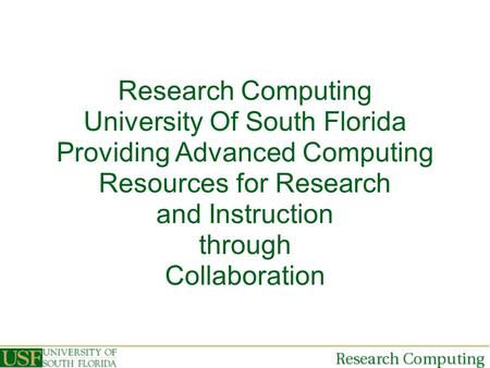 Research Computing University Of South Florida Providing Advanced Computing Resources for Research and Instruction through Collaboration.