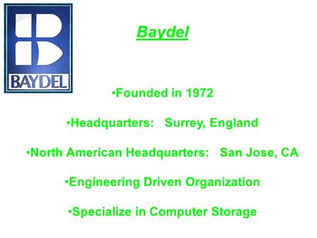 Baydel Founded in 1972 Headquarters: Surrey, England North American Headquarters: San Jose, CA Engineering Driven Organization Specialize in Computer Storage.