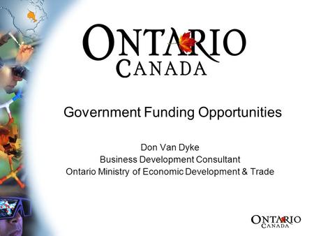 Government Funding Opportunities Don Van Dyke Business Development Consultant Ontario Ministry of Economic Development & Trade.